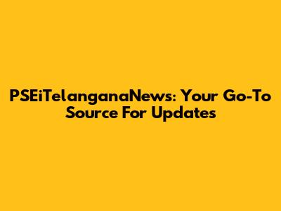 PSEiTelanganaNews: Your Go-To Source For Updates