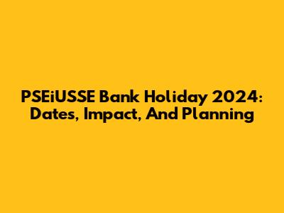 PSEiUSSE Bank Holiday 2024: Dates, Impact, And Planning