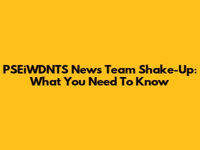 PSEiWDNTS News Team Shake-Up: What You Need To Know