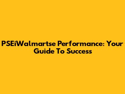 PSEiWalmartse Performance: Your Guide To Success