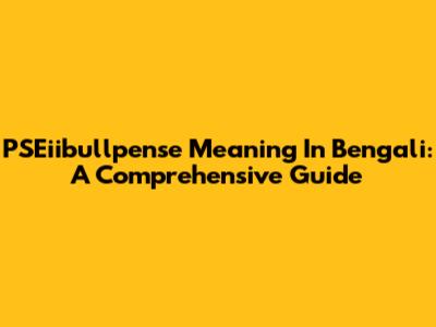 PSEiibullpense Meaning In Bengali: A Comprehensive Guide