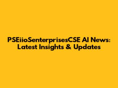 PSEiioSenterprisesCSE AI News: Latest Insights & Updates