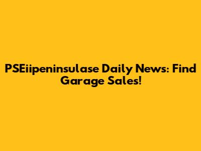 PSEiipeninsulase Daily News: Find Garage Sales!