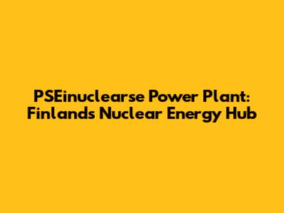 PSEinuclearse Power Plant: Finland's Nuclear Energy Hub