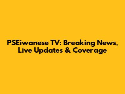 PSEiwanese TV: Breaking News, Live Updates & Coverage