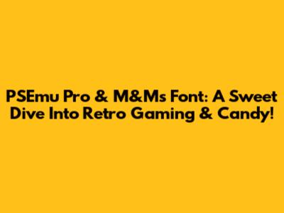 PSEmu Pro & M&M's Font: A Sweet Dive Into Retro Gaming & Candy!