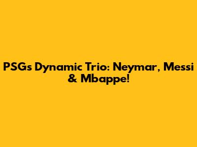 PSG's Dynamic Trio: Neymar, Messi & Mbappe!