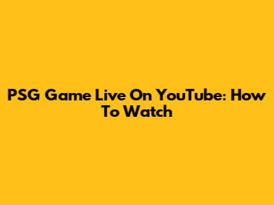 PSG Game Live On YouTube: How To Watch
