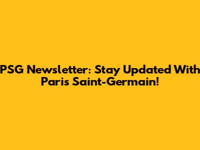 PSG Newsletter: Stay Updated With Paris Saint-Germain!