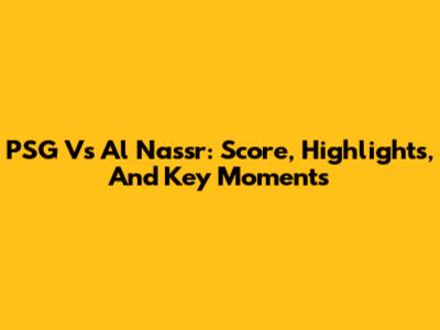 PSG Vs Al Nassr: Score, Highlights, And Key Moments