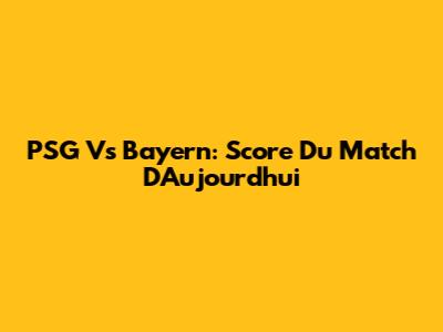PSG Vs Bayern: Score Du Match D'Aujourd'hui