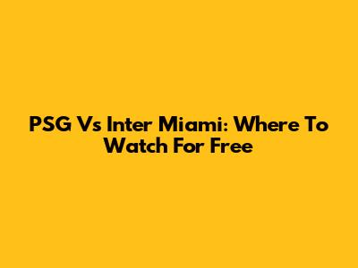 PSG Vs Inter Miami: Where To Watch For Free