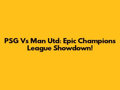 PSG Vs Man Utd: Epic Champions League Showdown!