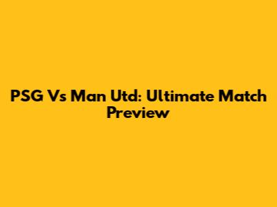 PSG Vs Man Utd: Ultimate Match Preview