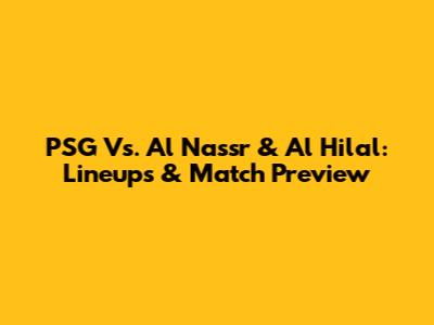 PSG Vs. Al Nassr & Al Hilal: Lineups & Match Preview
