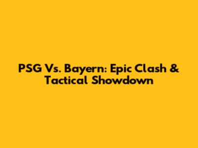 PSG Vs. Bayern: Epic Clash & Tactical Showdown