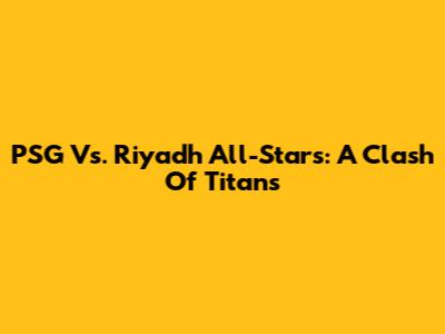 PSG Vs. Riyadh All-Stars: A Clash Of Titans