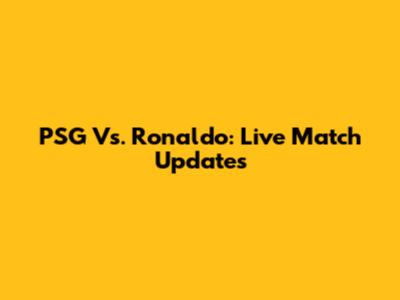 PSG Vs. Ronaldo: Live Match Updates