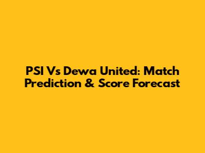 PSI Vs Dewa United: Match Prediction & Score Forecast