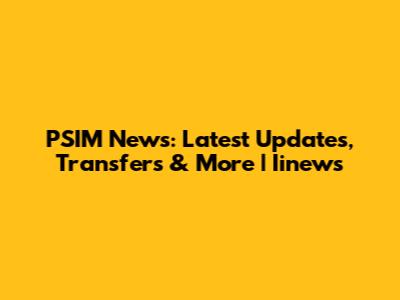 PSIM News: Latest Updates, Transfers & More | Iinews