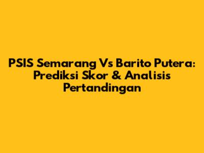PSIS Semarang Vs Barito Putera: Prediksi Skor & Analisis Pertandingan