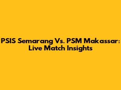 PSIS Semarang Vs. PSM Makassar: Live Match Insights