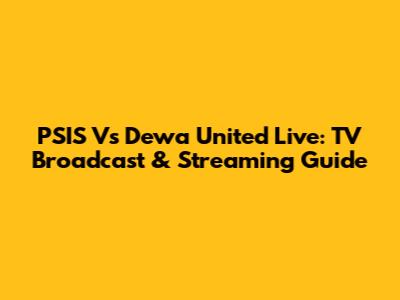 PSIS Vs Dewa United Live: TV Broadcast & Streaming Guide