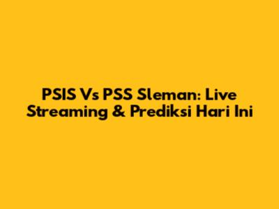 PSIS Vs PSS Sleman: Live Streaming & Prediksi Hari Ini