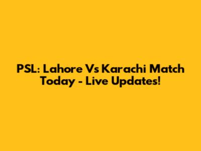 PSL: Lahore Vs Karachi Match Today - Live Updates!