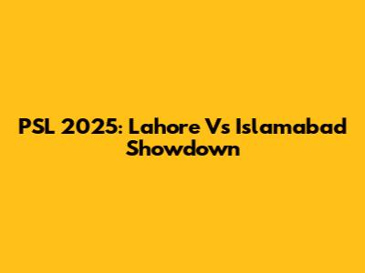 PSL 2025: Lahore Vs Islamabad Showdown