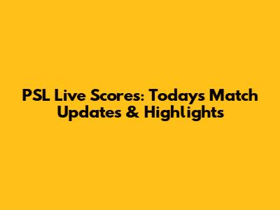PSL Live Scores: Today's Match Updates & Highlights