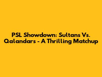 PSL Showdown: Sultans Vs. Qalandars - A Thrilling Matchup