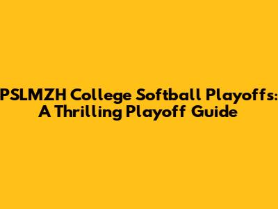 PSLMZH College Softball Playoffs: A Thrilling Playoff Guide