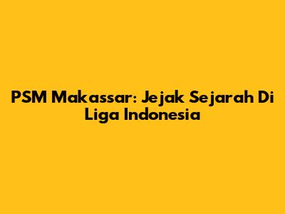 PSM Makassar: Jejak Sejarah Di Liga Indonesia