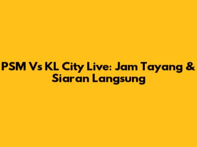 PSM Vs KL City Live: Jam Tayang & Siaran Langsung