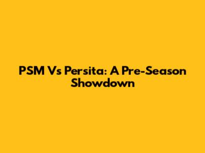PSM Vs Persita: A Pre-Season Showdown
