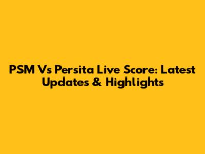 PSM Vs Persita Live Score: Latest Updates & Highlights