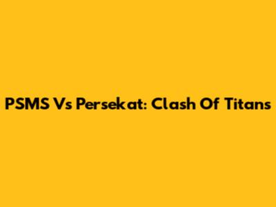 PSMS Vs Persekat: Clash Of Titans