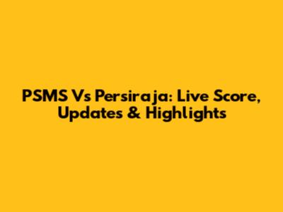 PSMS Vs Persiraja: Live Score, Updates & Highlights