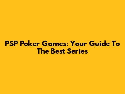 PSP Poker Games: Your Guide To The Best Series