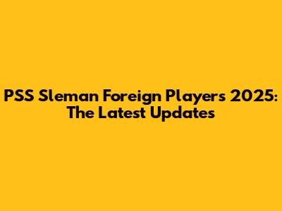 PSS Sleman Foreign Players 2025: The Latest Updates