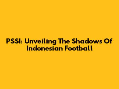 PSSI: Unveiling The Shadows Of Indonesian Football