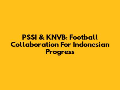 PSSI & KNVB: Football Collaboration For Indonesian Progress