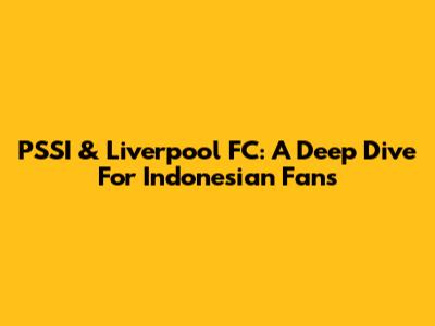 PSSI & Liverpool FC: A Deep Dive For Indonesian Fans