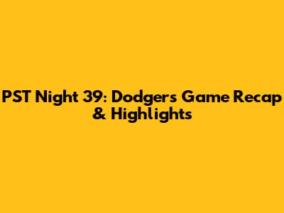 PST Night 39: Dodgers Game Recap & Highlights