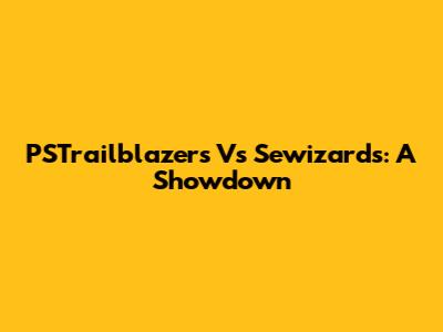 PSTrailblazers Vs Sewizards: A Showdown