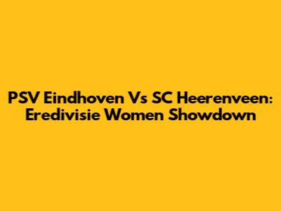 PSV Eindhoven Vs SC Heerenveen: Eredivisie Women Showdown