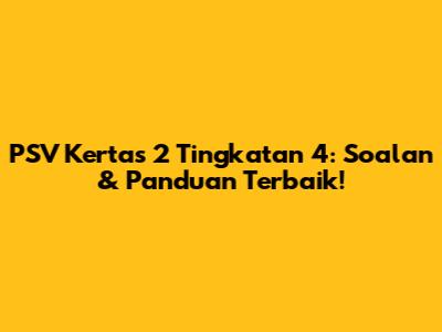 PSV Kertas 2 Tingkatan 4: Soalan & Panduan Terbaik!