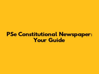 PSe Constitutional Newspaper: Your Guide