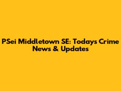 PSei Middletown SE: Today's Crime News & Updates